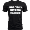 “Fire Your History Teacher” Tee
