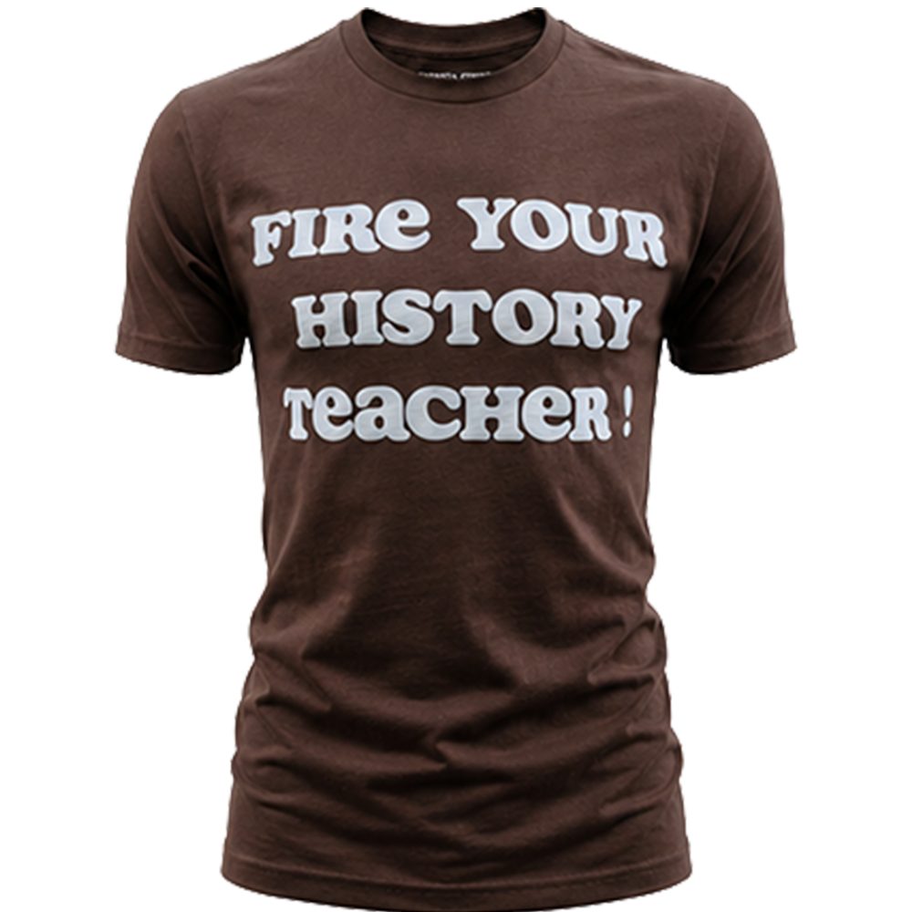 “Fire Your History Teacher” Tee