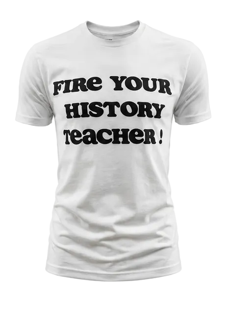 “Fire Your History Teacher” Tee
