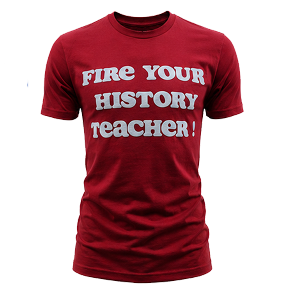 “Fire Your History Teacher” Tee