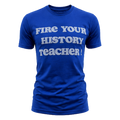 “Fire Your History Teacher” Tee
