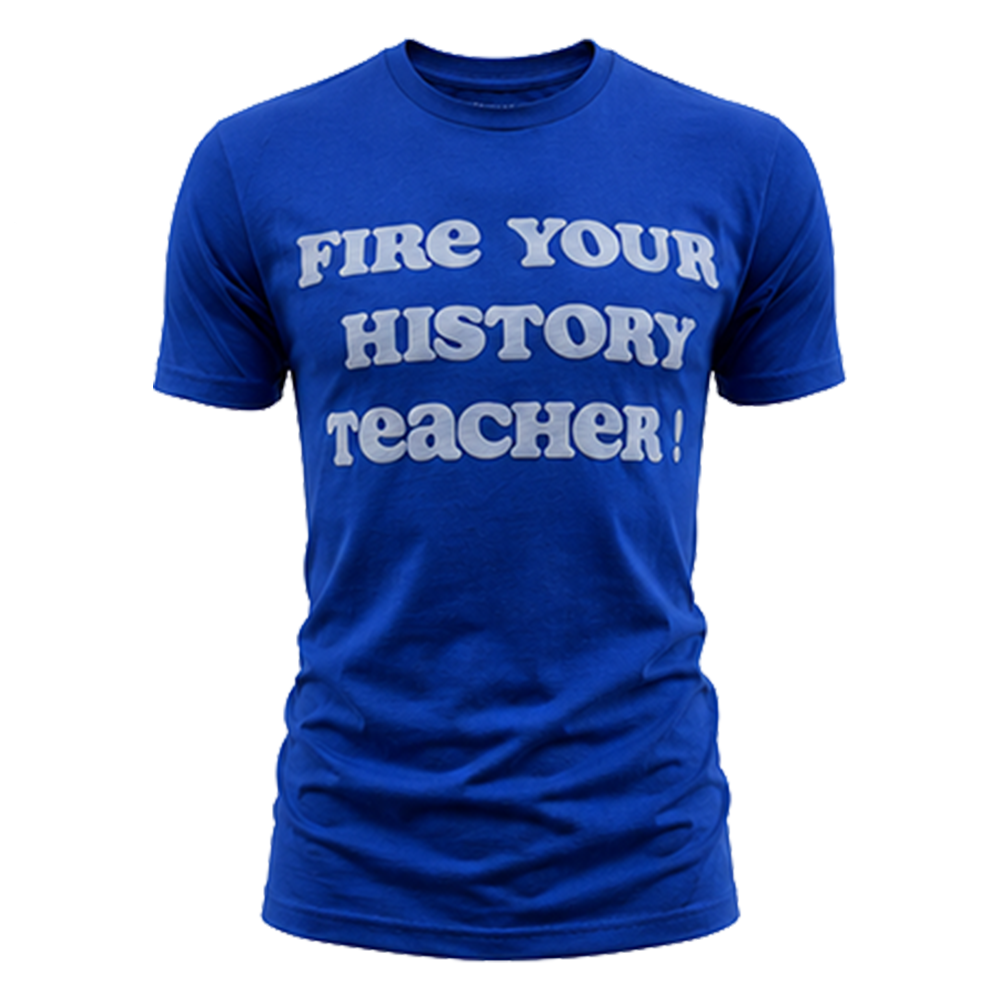 “Fire Your History Teacher” Tee